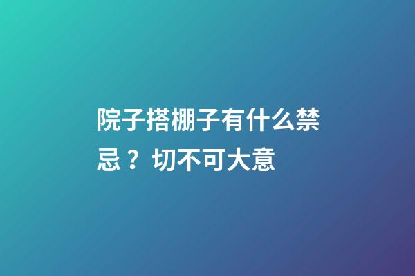 院子搭棚子有什么禁忌？切不可大意